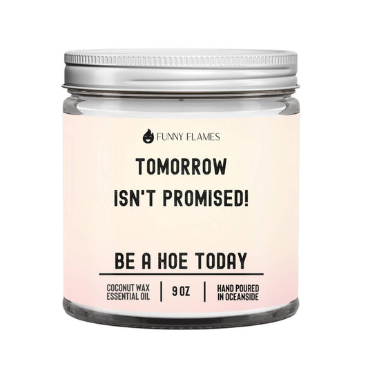 Tomorrow Isn't Promised, Be A Hoe Today