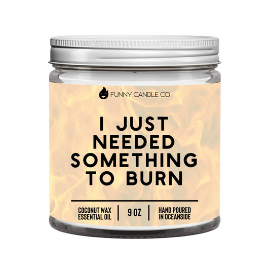 I Just Needed Something To Burn- 9oz candle