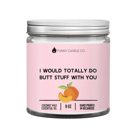 I Would Totally Do Butt Stuff With You- 9 oz